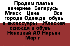 Продам платье вечернее, Беларусь, Минск › Цена ­ 80 - Все города Одежда, обувь и аксессуары » Женская одежда и обувь   . Ненецкий АО,Нарьян-Мар г.